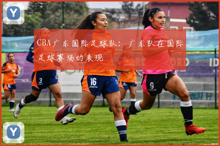 CBA广东国际足球队：广东队在国际足球赛场的表现