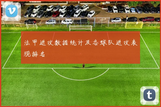 法甲进攻数据统计及各球队进攻表现排名