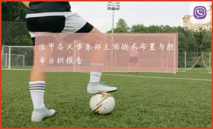 法甲各大俱乐部主场战术布置与胜率分析报告