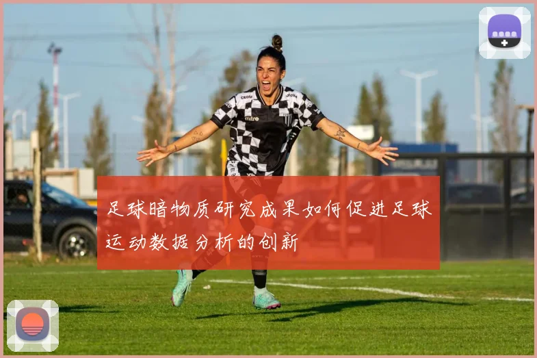 足球暗物质研究成果如何促进足球运动数据分析的创新