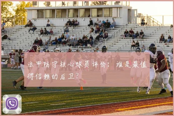 法甲防守核心球员评价：谁是最值得信赖的后卫？