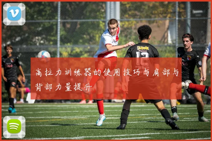 高拉力训练器的使用技巧与肩部与背部力量提升