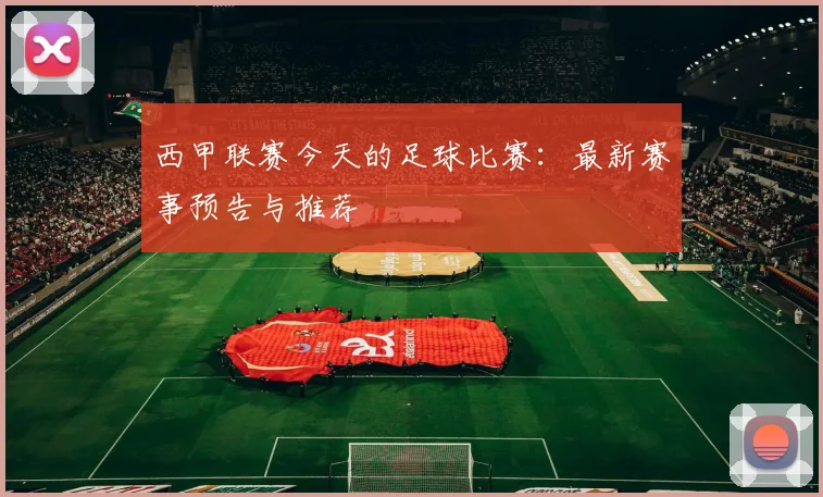 西甲联赛今天的足球比赛：最新赛事预告与推荐