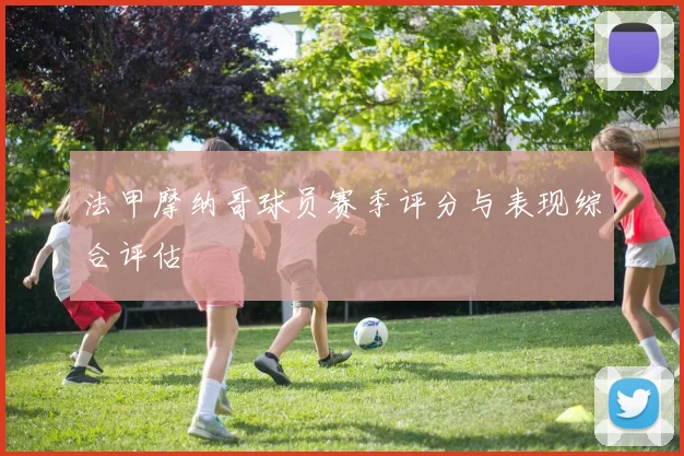 法甲摩纳哥球员赛季评分与表现综合评估