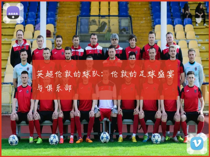 英超伦敦的球队：伦敦的足球盛宴与俱乐部